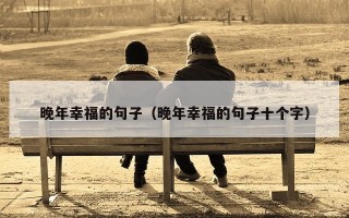 晚年幸福的句子（晚年幸福的句子十个字）