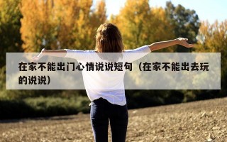 在家不能出门心情说说短句（在家不能出去玩的说说）