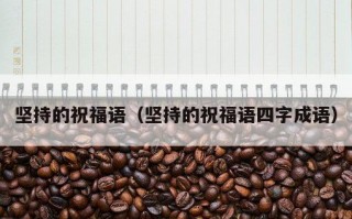 坚持的祝福语（坚持的祝福语四字成语）