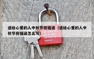 送给心爱的人中秋节祝福语（送给心爱的人中秋节祝福语怎么写）