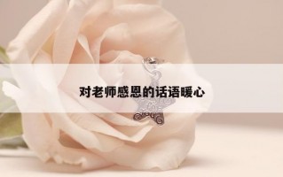 对老师感恩的话语暖心 对老师感恩的话语暖心