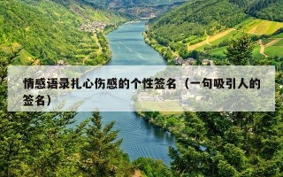 情感语录扎心伤感的个性签名（一句吸引人的签名）