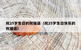祝25岁生日的祝福语（祝25岁生日快乐的祝福语）