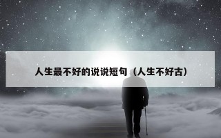 人生最不好的说说短句（人生不好古）