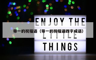 带一的祝福语（带一的祝福语四字成语）