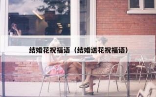 结婚花祝福语（结婚送花祝福语）