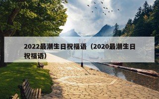 2022最潮生日祝福语（2020最潮生日祝福语）