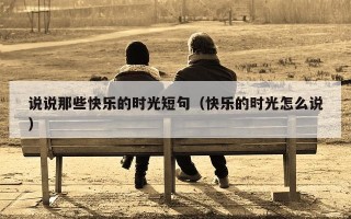 说说那些快乐的时光短句（快乐的时光怎么说）