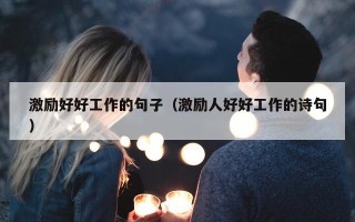 激励好好工作的句子（激励人好好工作的诗句）