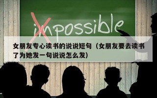 女朋友专心读书的说说短句（女朋友要去读书了为她发一句说说怎么发）
