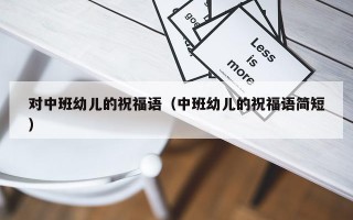 对中班幼儿的祝福语（中班幼儿的祝福语简短）