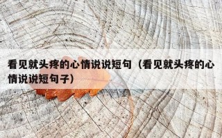 看见就头疼的心情说说短句（看见就头疼的心情说说短句子）