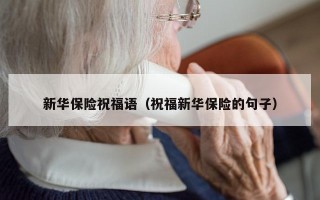 新华保险祝福语（祝福新华保险的句子）