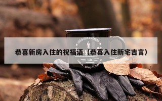 恭喜新房入住的祝福语（恭喜入住新宅吉言）