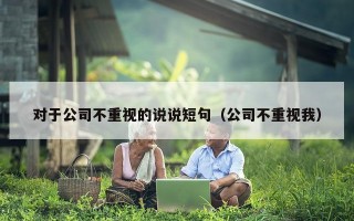 对于公司不重视的说说短句（公司不重视我）