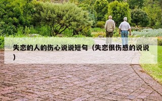 失恋的人的伤心说说短句（失恋很伤感的说说）