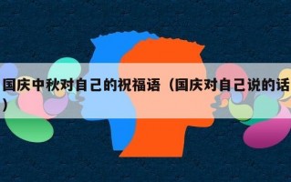 国庆中秋对自己的祝福语（国庆对自己说的话）
