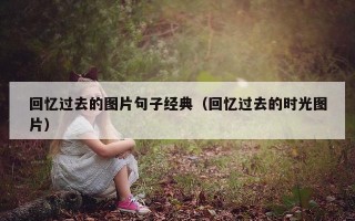 回忆过去的图片句子经典（回忆过去的时光图片）