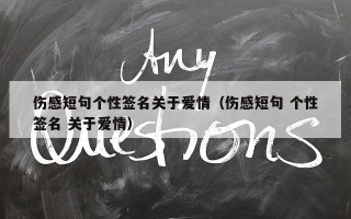 伤感短句个性签名关于爱情（伤感短句 个性签名 关于爱情）