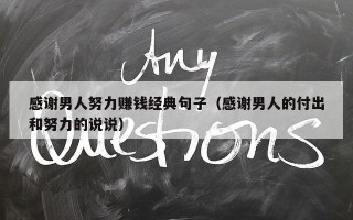 感谢男人努力赚钱经典句子（感谢男人的付出和努力的说说）