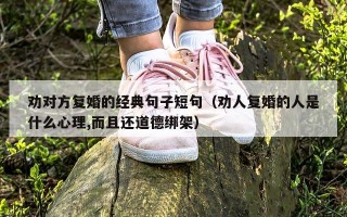 劝对方复婚的经典句子短句（劝人复婚的人是什么心理,而且还道德绑架）