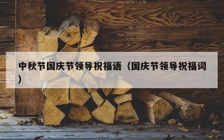 中秋节国庆节领导祝福语（国庆节领导祝福词）