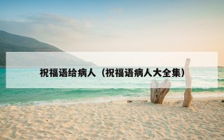 祝福语给病人（祝福语病人大全集）