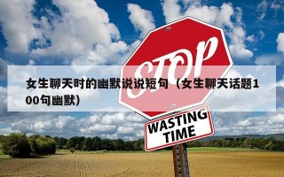 女生聊天时的幽默说说短句（女生聊天话题100句幽默）