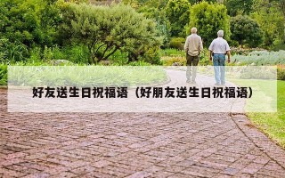 好友送生日祝福语（好朋友送生日祝福语）