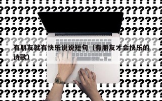 有朋友就有快乐说说短句（有朋友才会快乐的诗歌）