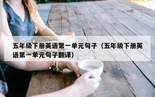 五年级下册英语第一单元句子（五年级下册英语第一单元句子翻译）