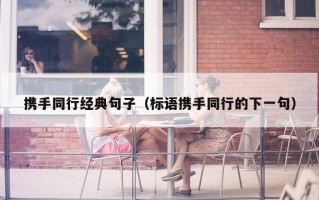 携手同行经典句子（标语携手同行的下一句）