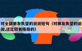 对全部朋友失望的说说短句（对朋友失望的说说,还比较有格局的）