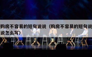 购房不容易的短句说说（购房不容易的短句说说怎么写）