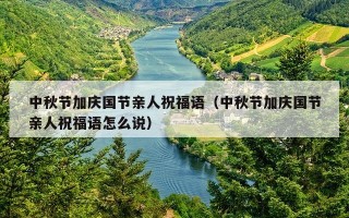 中秋节加庆国节亲人祝福语（中秋节加庆国节亲人祝福语怎么说）