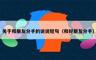 关于和朋友分手的说说短句（和好朋友分手）