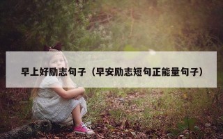 早上好励志句子（早安励志短句正能量句子）