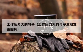 工作压力大的句子（工作压力大的句子发朋友圈图片）