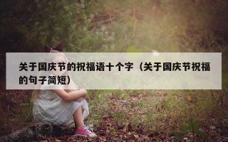关于国庆节的祝福语十个字（关于国庆节祝福的句子简短）