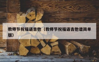 教师节祝福语吉他（教师节祝福语吉他谱简单版）