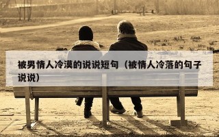 被男情人冷漠的说说短句（被情人冷落的句子说说）