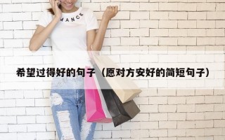 希望过得好的句子（愿对方安好的简短句子）