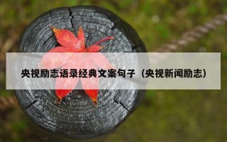 央视励志语录经典文案句子（央视新闻励志）