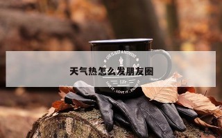 天气热怎么发朋友圈