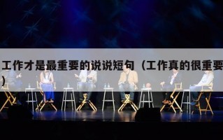 工作才是最重要的说说短句（工作真的很重要）