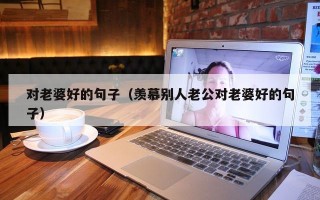 对老婆好的句子（羡慕别人老公对老婆好的句子）