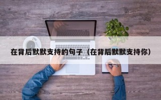 在背后默默支持的句子（在背后默默支持你）