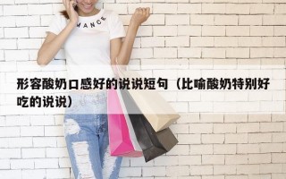形容酸奶口感好的说说短句（比喻酸奶特别好吃的说说）