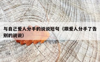 与自己爱人分手的说说短句（跟爱人分手了告别的说说）