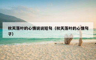 秋天落叶的心情说说短句（秋天落叶的心情句子）